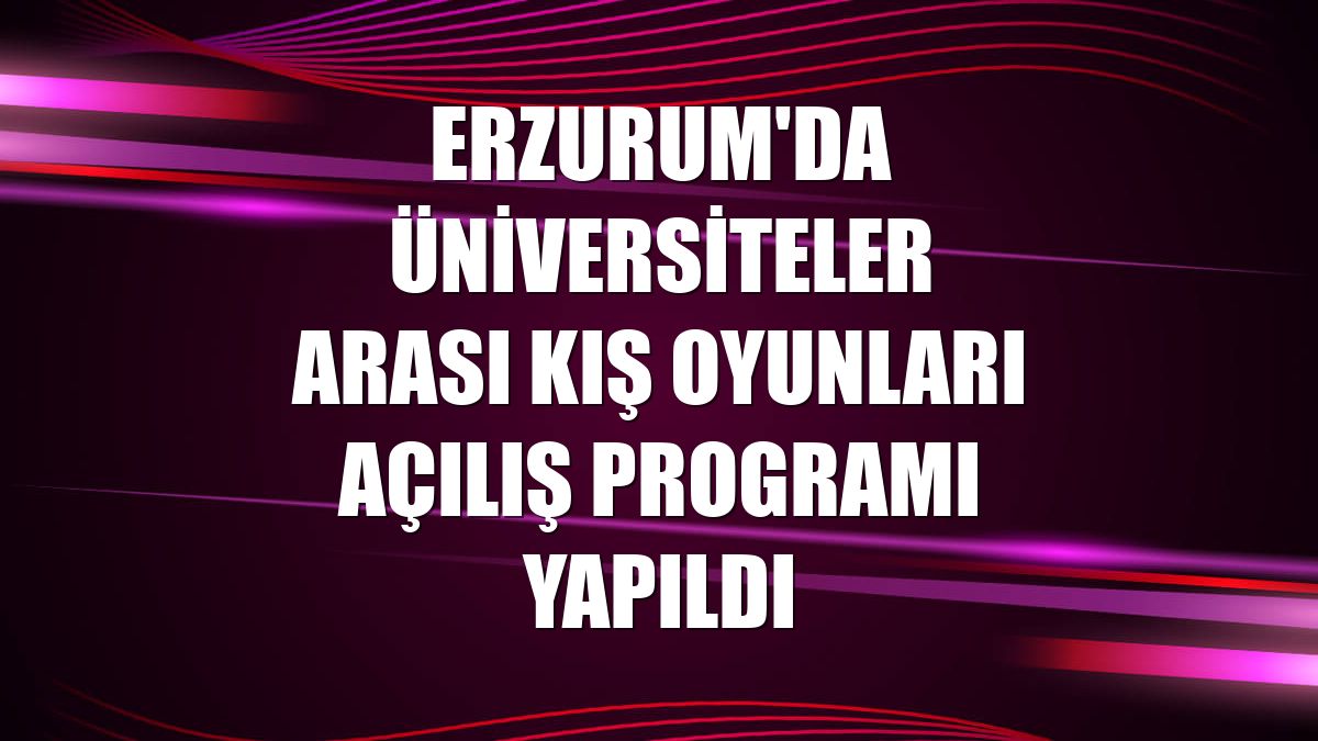 Erzurum'da Üniversiteler Arası Kış Oyunları açılış programı yapıldı