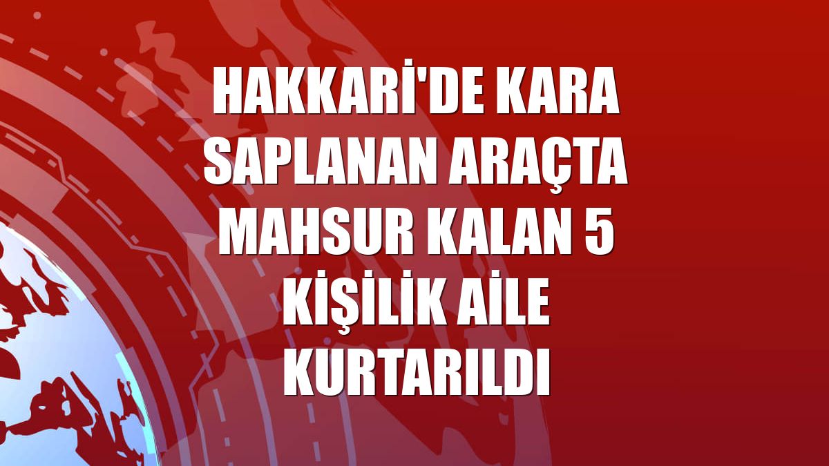 Hakkari'de kara saplanan araçta mahsur kalan 5 kişilik aile kurtarıldı