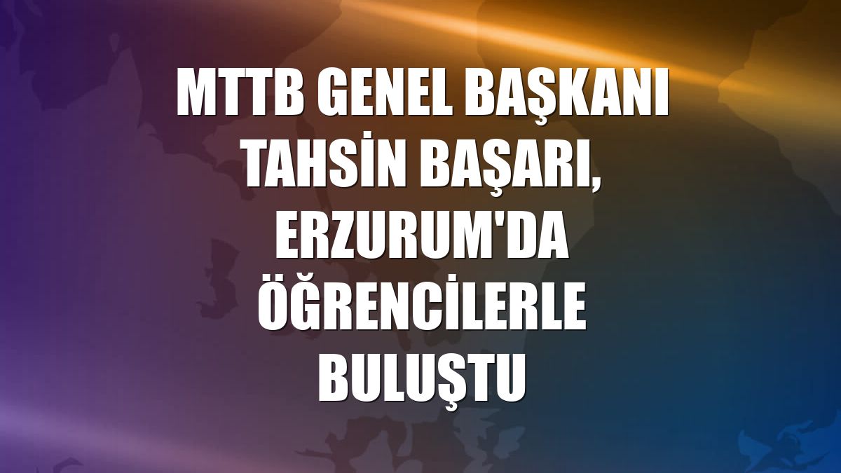 MTTB Genel Başkanı Tahsin Başarı, Erzurum'da öğrencilerle buluştu