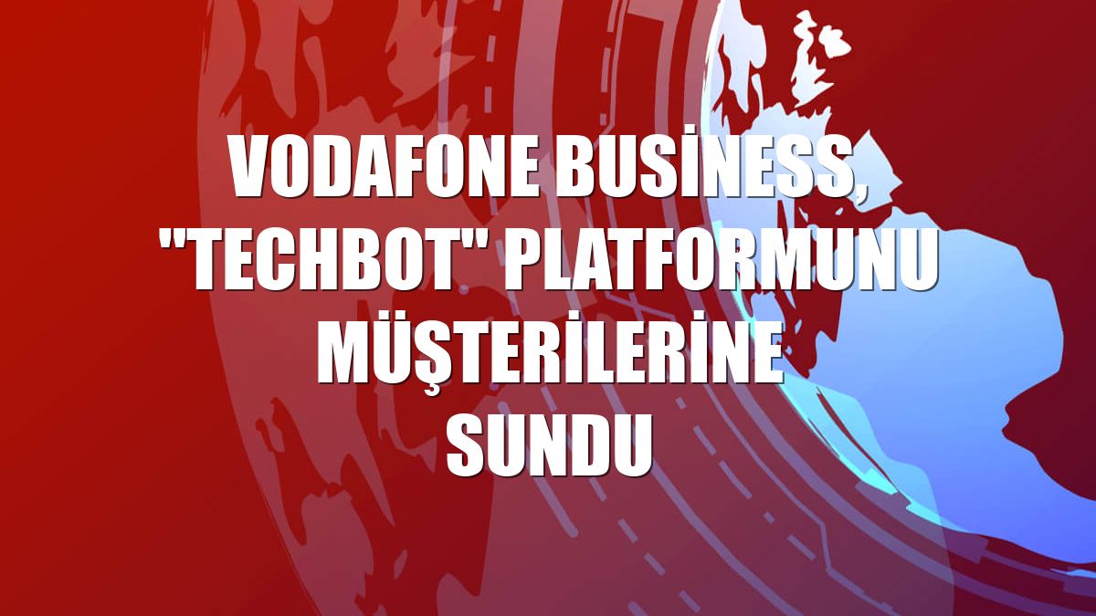 Vodafone Business, "TechBot" platformunu müşterilerine sundu