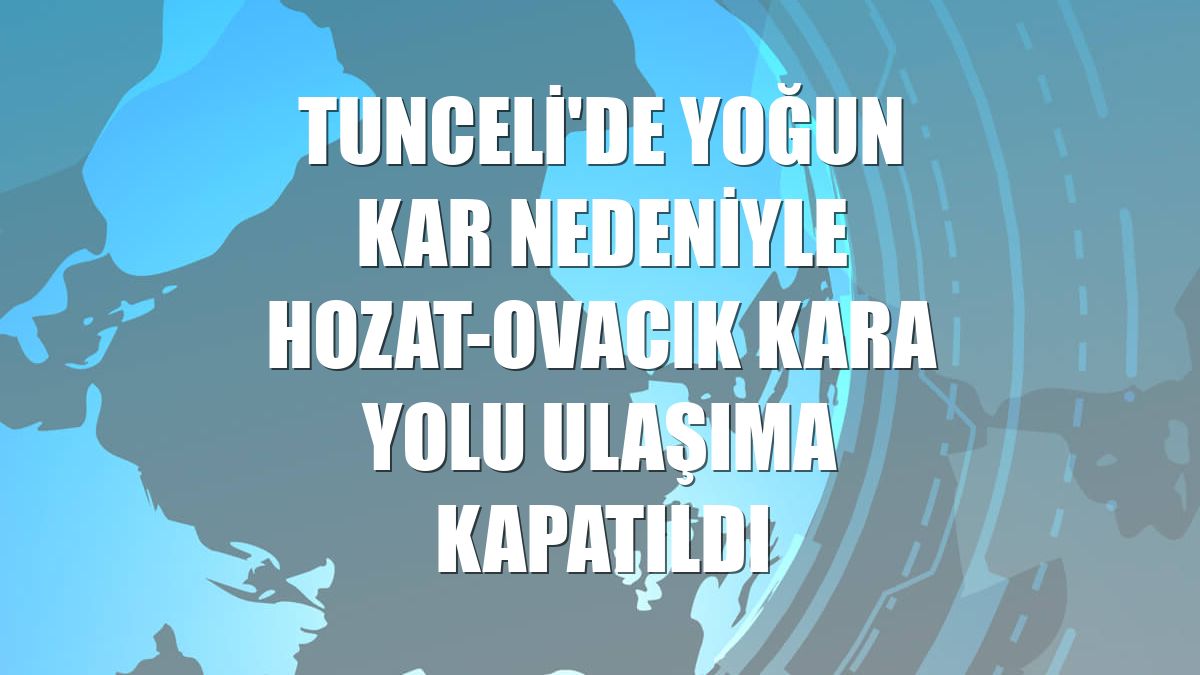 Tunceli'de yoğun kar nedeniyle Hozat-Ovacık kara yolu ulaşıma kapatıldı