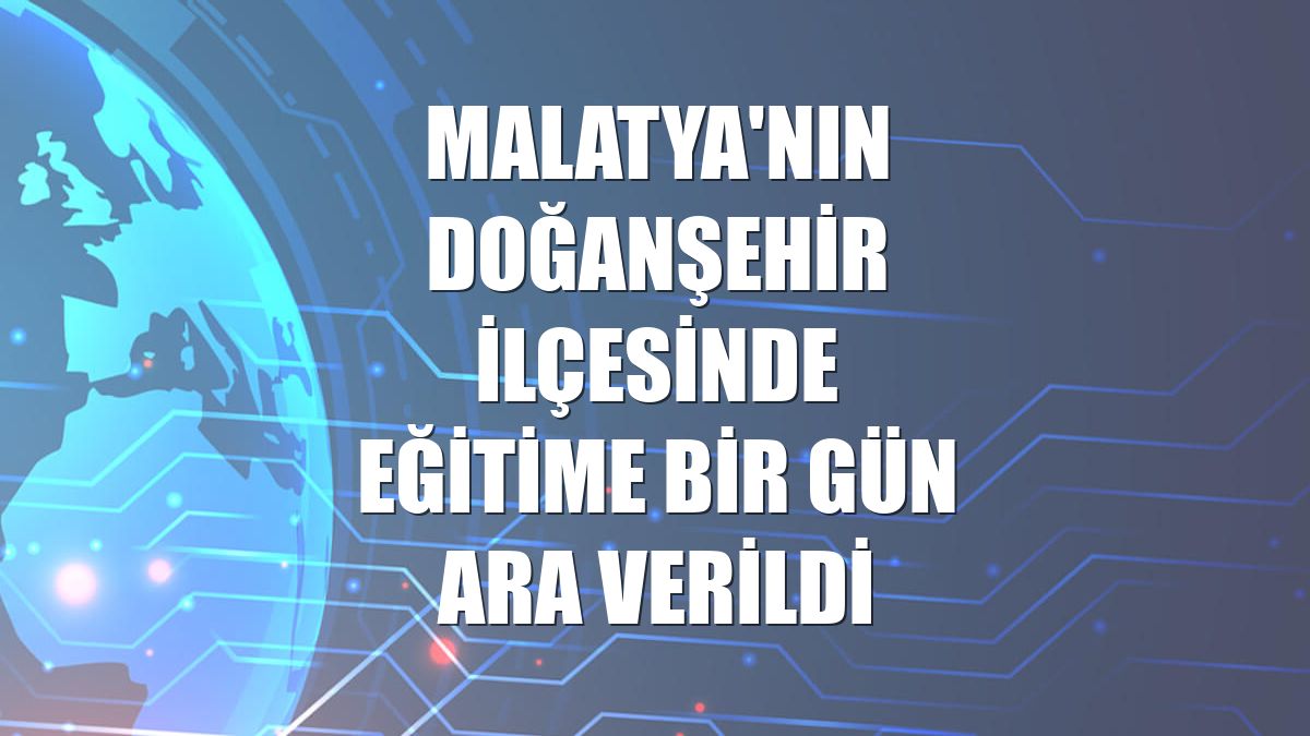 Malatya'nın Doğanşehir ilçesinde eğitime bir gün ara verildi