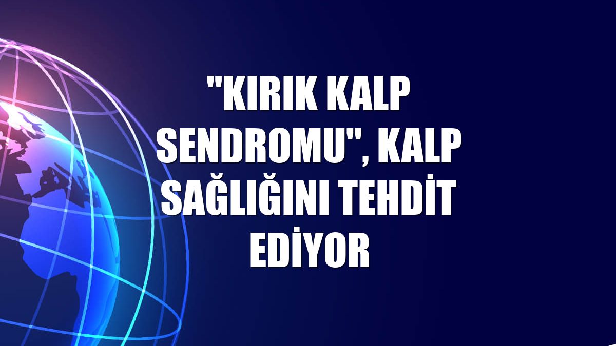 "Kırık kalp sendromu", kalp sağlığını tehdit ediyor