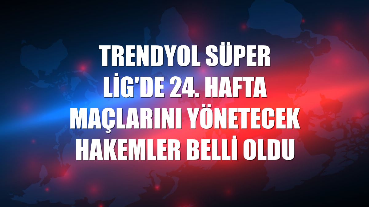 Trendyol Süper Lig'de 24. hafta maçlarını yönetecek hakemler belli oldu