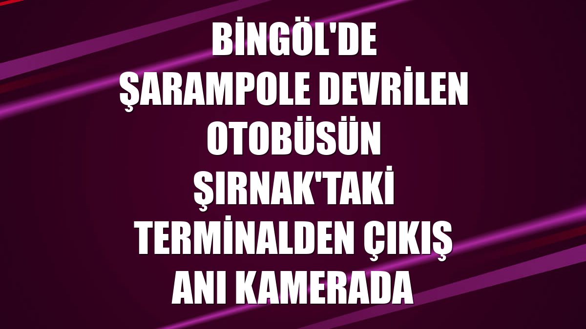 Bingöl'de şarampole devrilen otobüsün Şırnak'taki terminalden çıkış anı kamerada