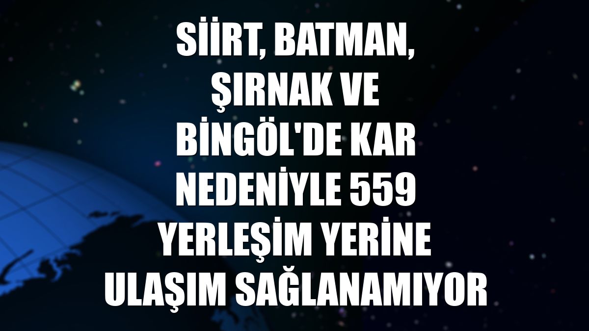 Siirt, Batman, Şırnak ve Bingöl'de kar nedeniyle 559 yerleşim yerine ulaşım sağlanamıyor