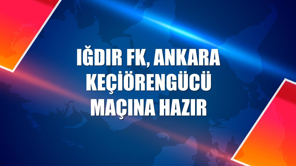 Iğdır FK, Ankara Keçiörengücü maçına hazır