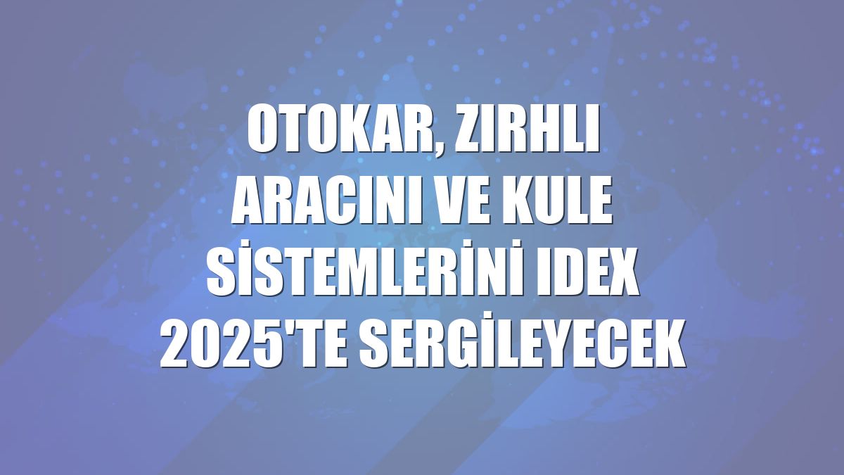 Otokar, zırhlı aracını ve kule sistemlerini IDEX 2025'te sergileyecek