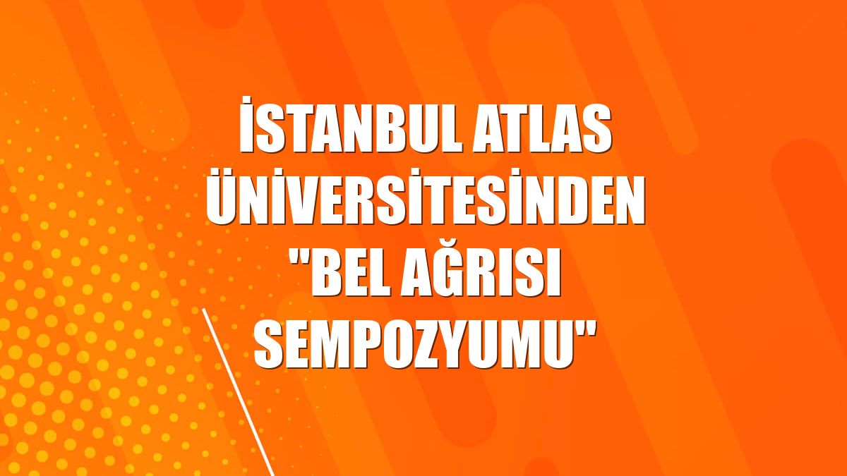 İstanbul Atlas Üniversitesinden "Bel Ağrısı Sempozyumu"