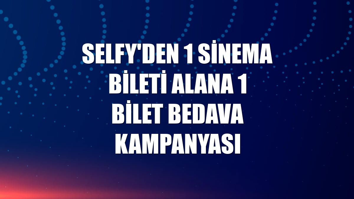 Selfy'den 1 sinema bileti alana 1 bilet bedava kampanyası