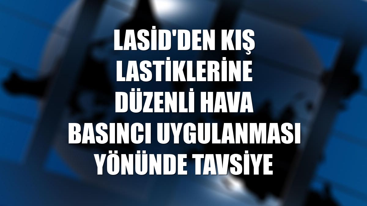 LASİD'den kış lastiklerine düzenli hava basıncı uygulanması yönünde tavsiye