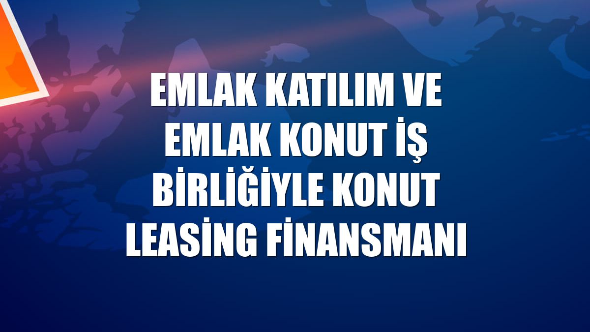 Emlak Katılım ve Emlak Konut iş birliğiyle konut leasing finansmanı