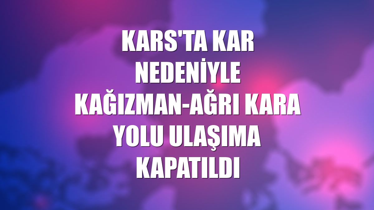 Kars'ta kar nedeniyle Kağızman-Ağrı kara yolu ulaşıma kapatıldı