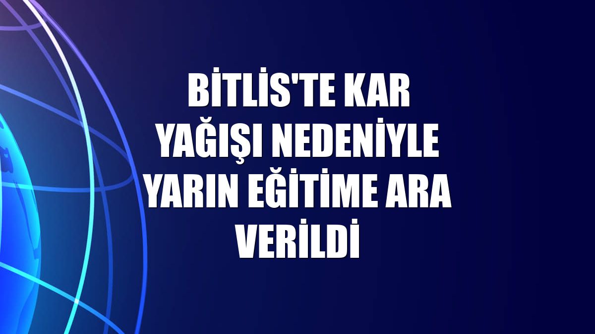 Bitlis'te kar yağışı nedeniyle yarın eğitime ara verildi