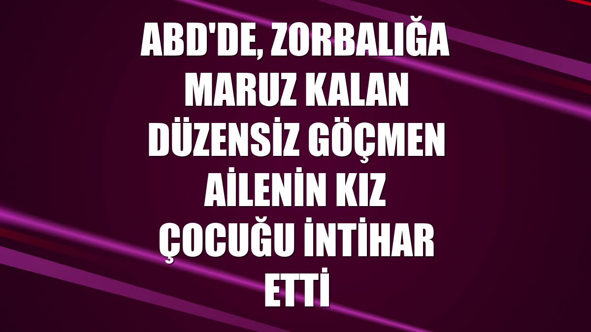 ABD'de, zorbalığa maruz kalan düzensiz göçmen ailenin kız çocuğu intihar etti