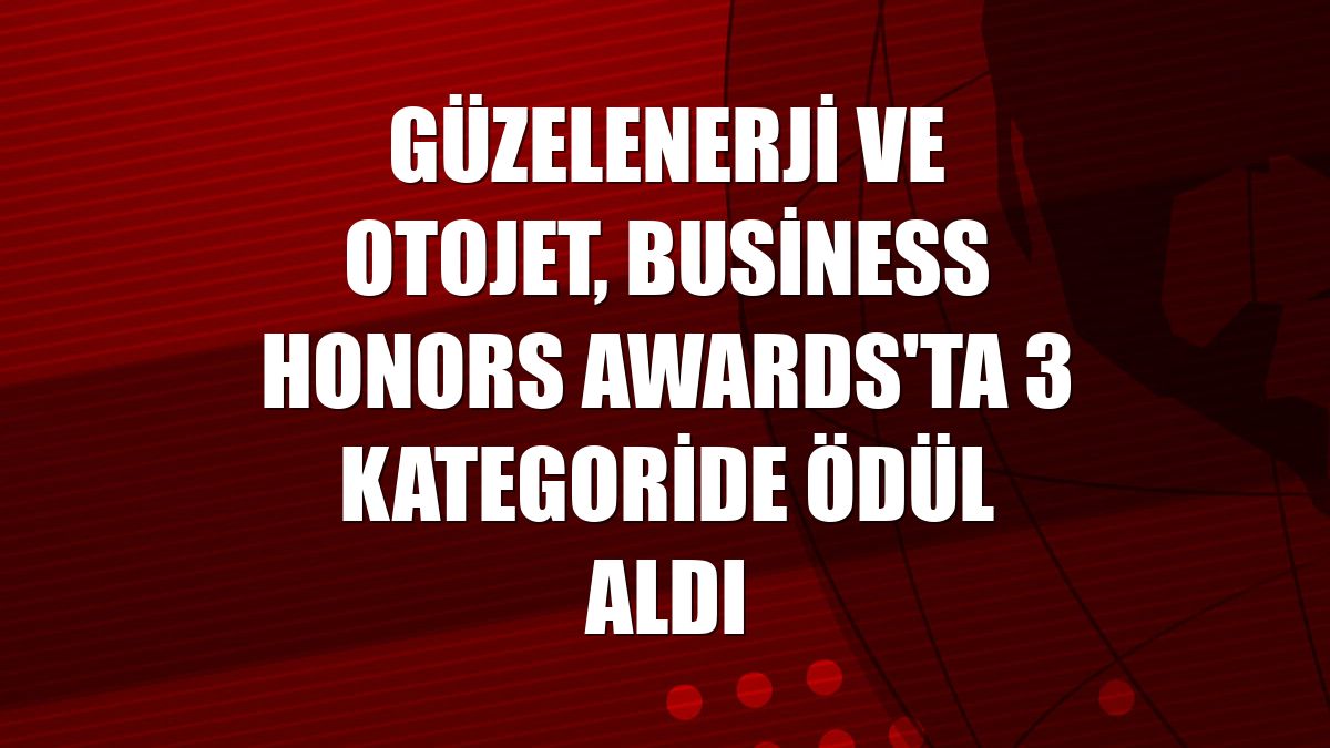 GüzelEnerji ve Otojet, Business Honors Awards'ta 3 kategoride ödül aldı