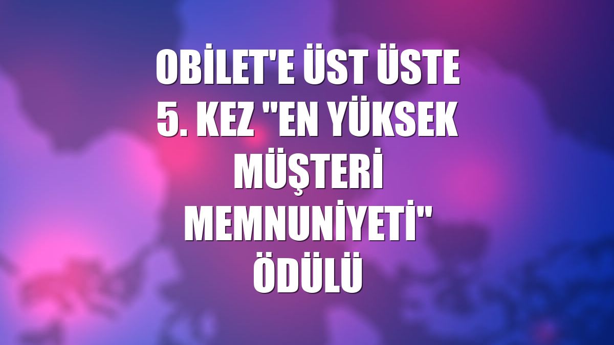 Obilet'e üst üste 5. kez "En Yüksek Müşteri Memnuniyeti" ödülü