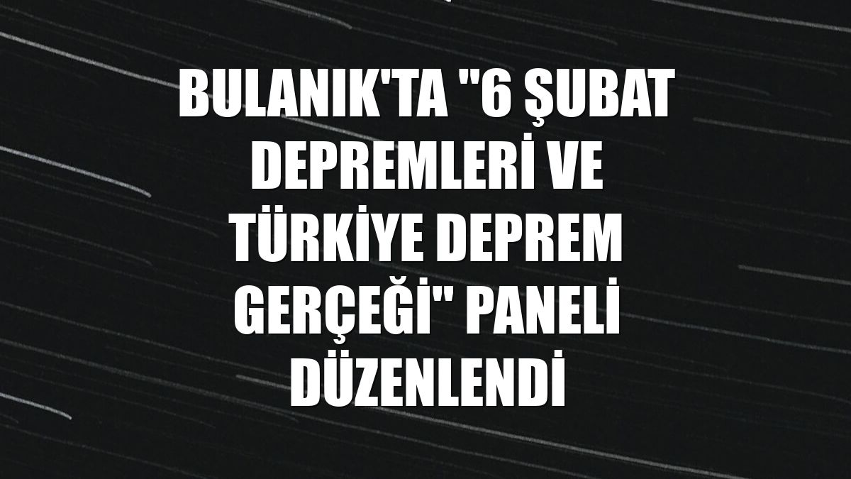 Bulanık'ta "6 Şubat Depremleri ve Türkiye Deprem Gerçeği" paneli düzenlendi