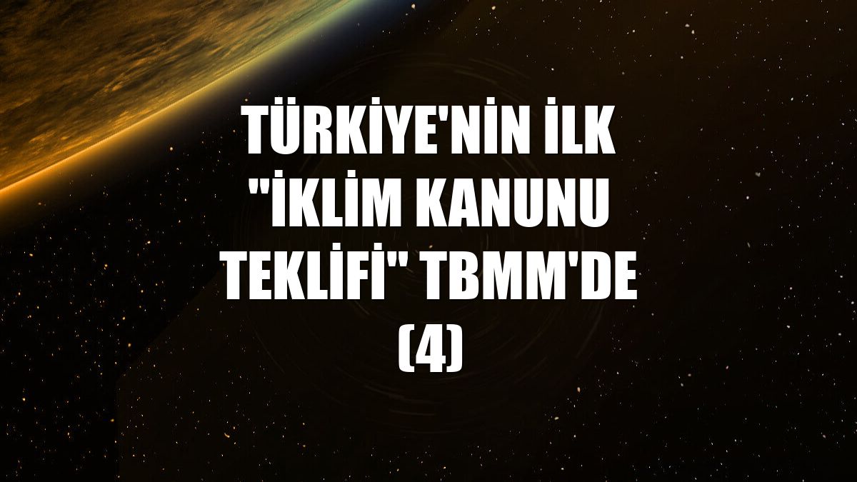 Türkiye'nin ilk "İklim Kanunu Teklifi" TBMM'de (4)