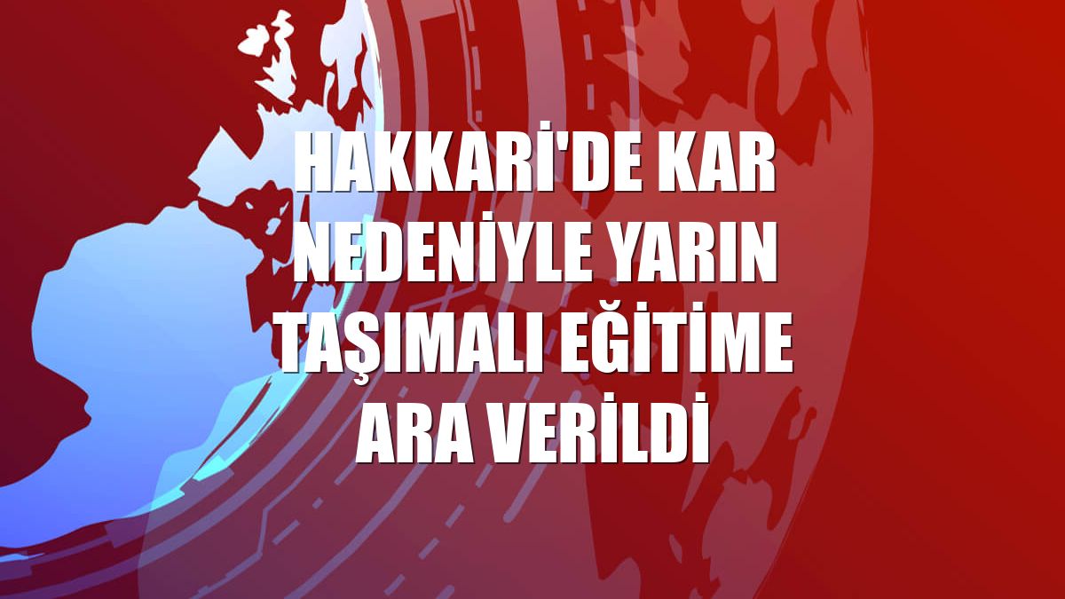 Hakkari'de kar nedeniyle yarın taşımalı eğitime ara verildi