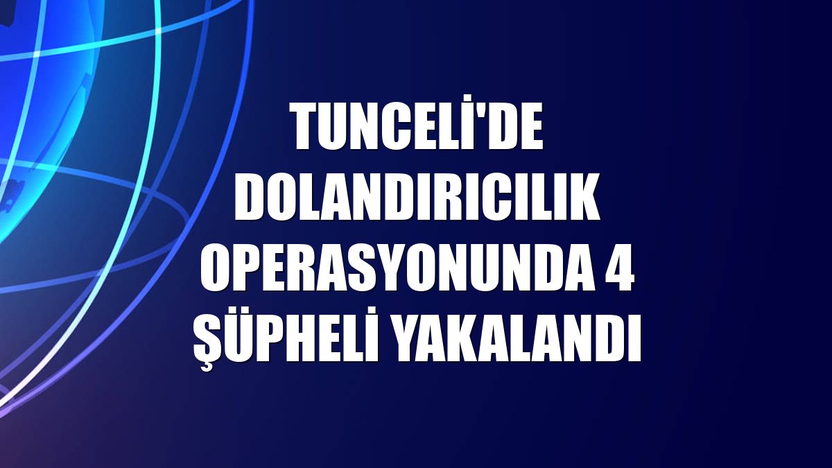 Tunceli'de dolandırıcılık operasyonunda 4 şüpheli yakalandı