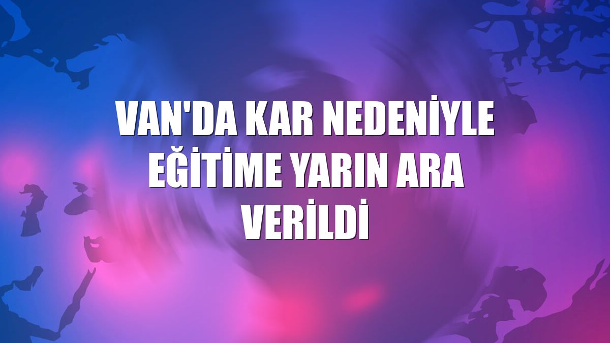 Van'da kar nedeniyle eğitime yarın ara verildi