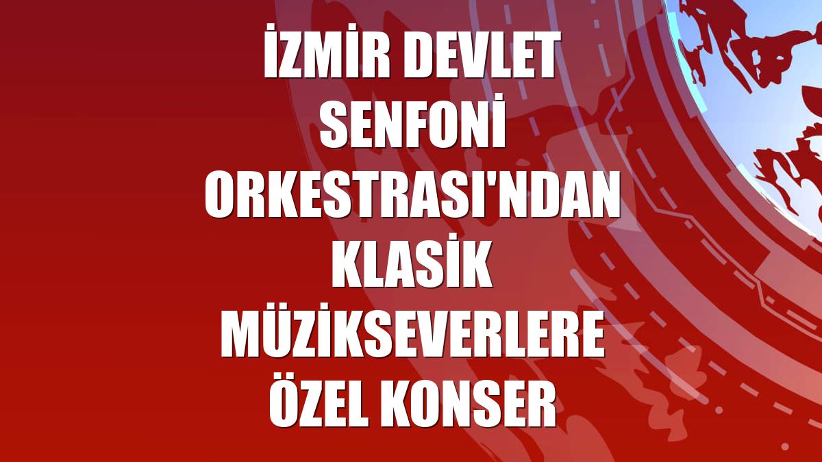 İzmir Devlet Senfoni Orkestrası'ndan klasik müzikseverlere özel konser