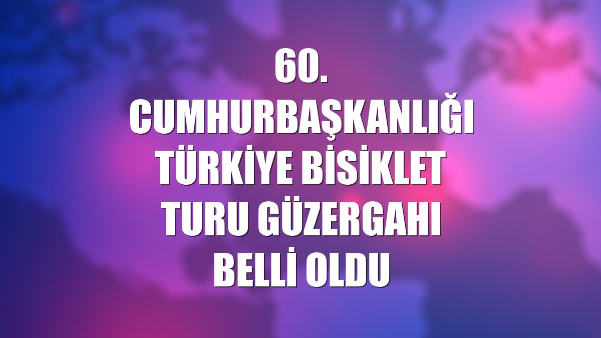 60. Cumhurbaşkanlığı Türkiye Bisiklet Turu güzergahı belli oldu