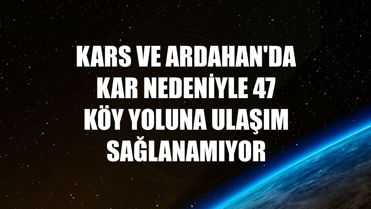 Kars ve Ardahan'da kar nedeniyle 47 köy yoluna ulaşım sağlanamıyor