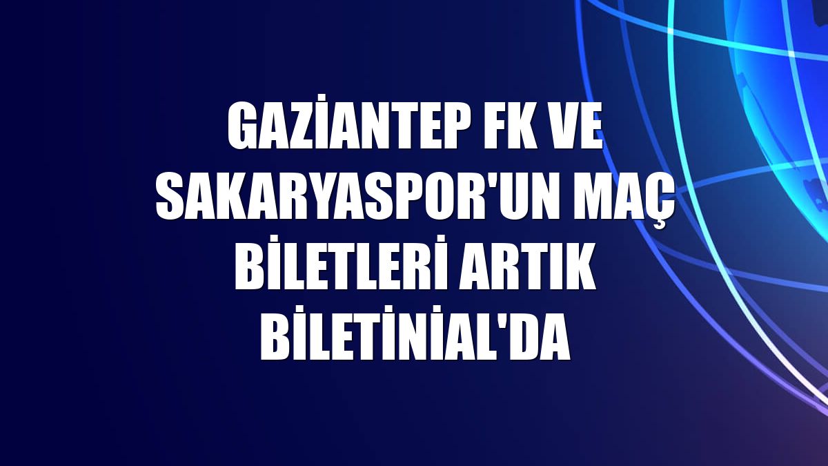 Gaziantep FK ve Sakaryaspor'un maç biletleri artık Biletinial'da