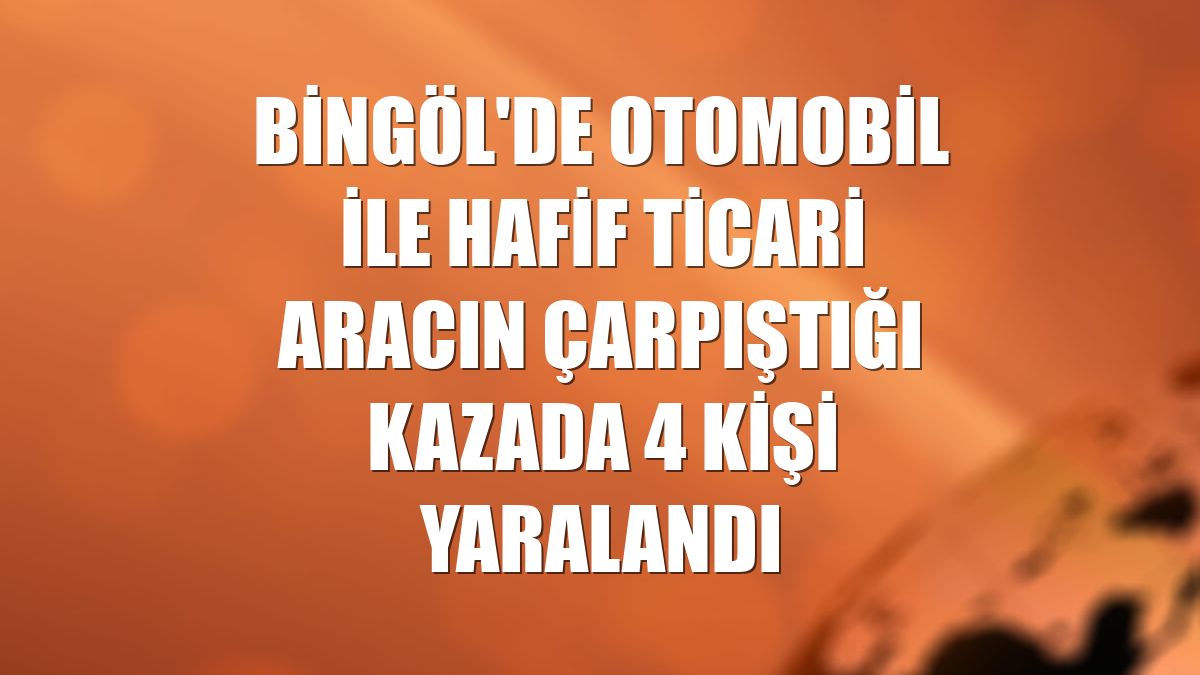 Bingöl'de otomobil ile hafif ticari aracın çarpıştığı kazada 4 kişi yaralandı