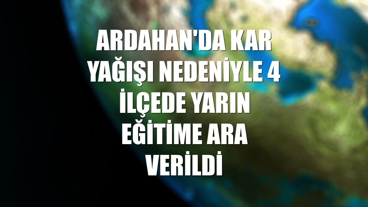 Ardahan'da kar yağışı nedeniyle 4 ilçede yarın eğitime ara verildi