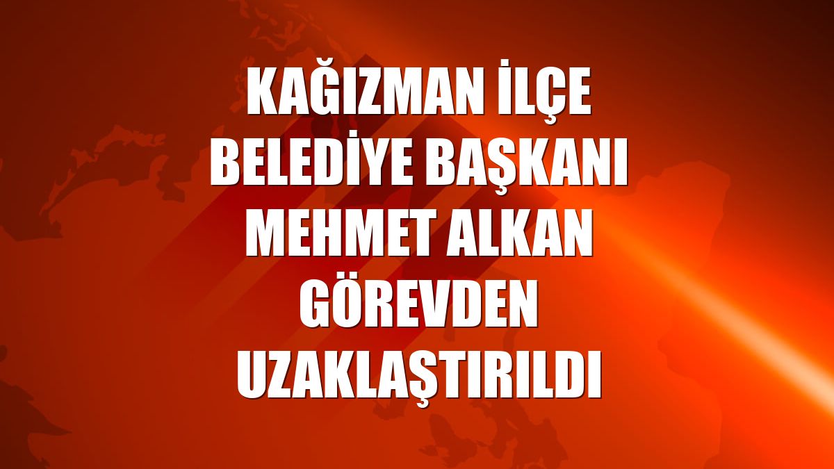 Kağızman İlçe Belediye Başkanı Mehmet Alkan görevden uzaklaştırıldı