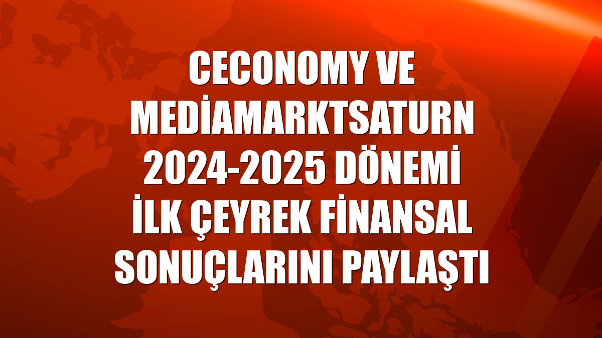 Ceconomy ve MediaMarktSaturn 2024-2025 dönemi ilk çeyrek finansal sonuçlarını paylaştı