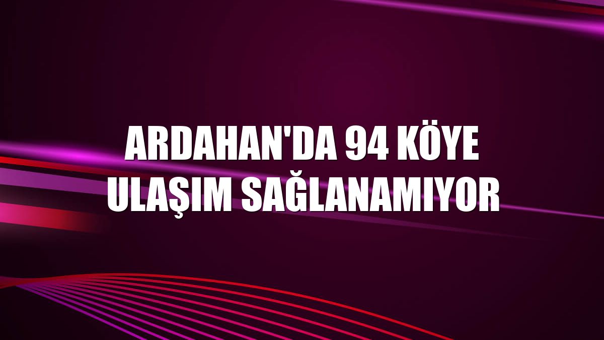 Ardahan'da 94 köye ulaşım sağlanamıyor