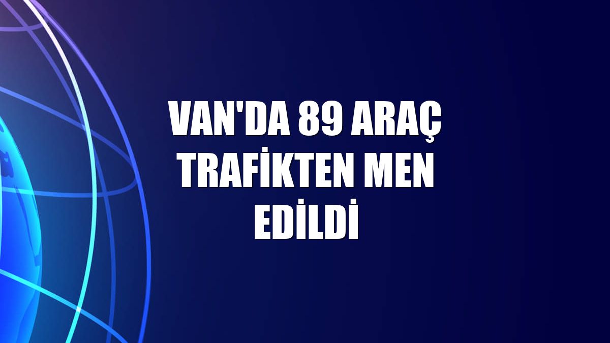 Van'da 89 araç trafikten men edildi