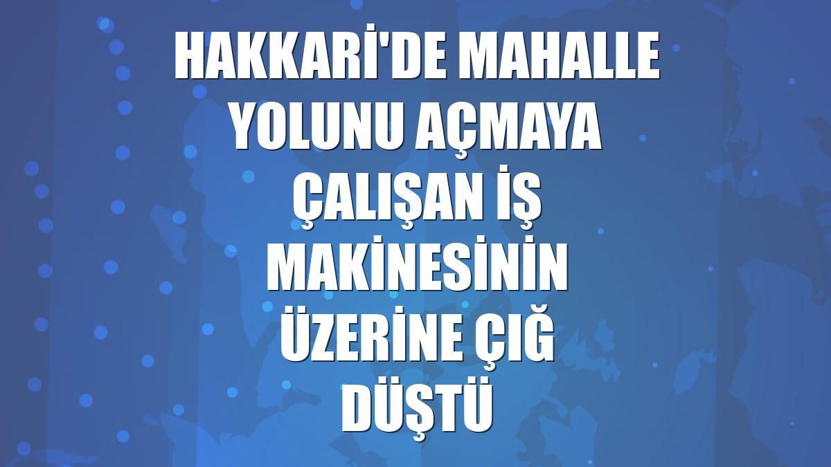 Hakkari'de mahalle yolunu açmaya çalışan iş makinesinin üzerine çığ düştü