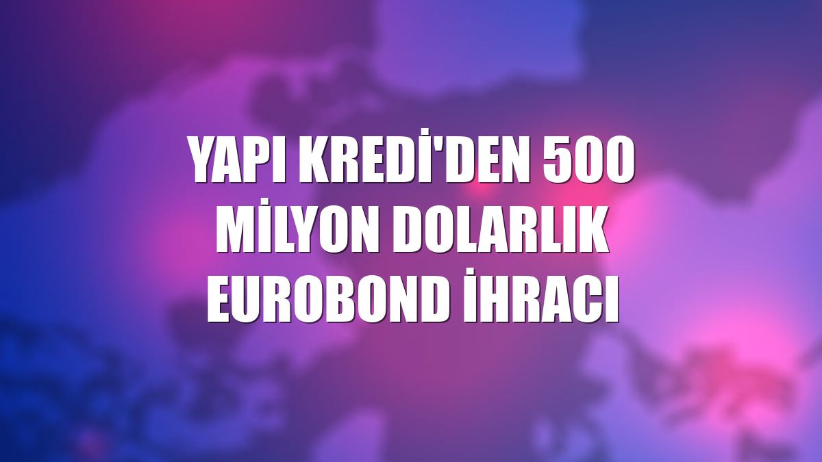 Yapı Kredi'den 500 milyon dolarlık eurobond ihracı