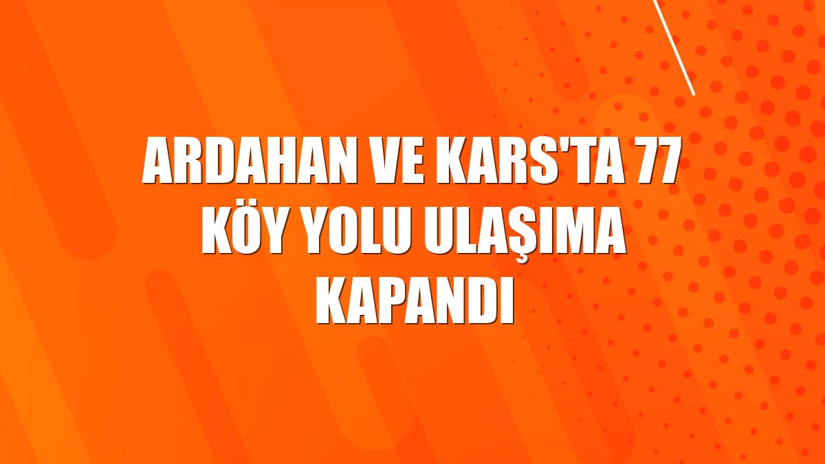 Ardahan ve Kars'ta 77 köy yolu ulaşıma kapandı