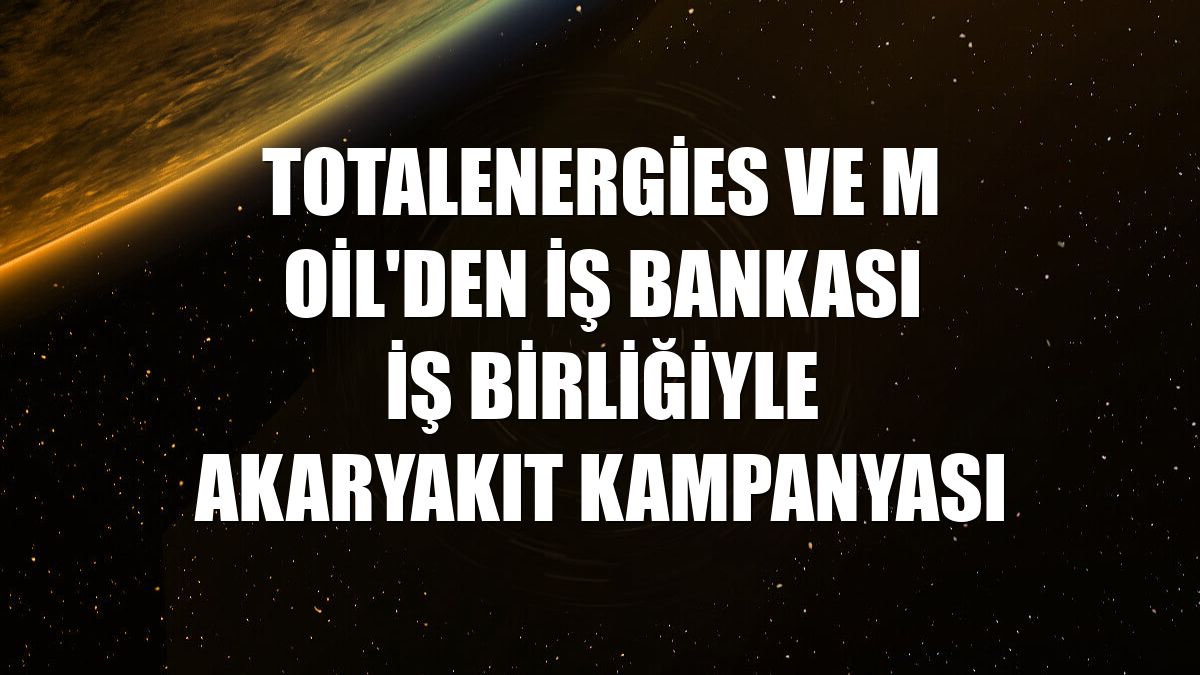 TotalEnergies ve M Oil'den İş Bankası iş birliğiyle akaryakıt kampanyası