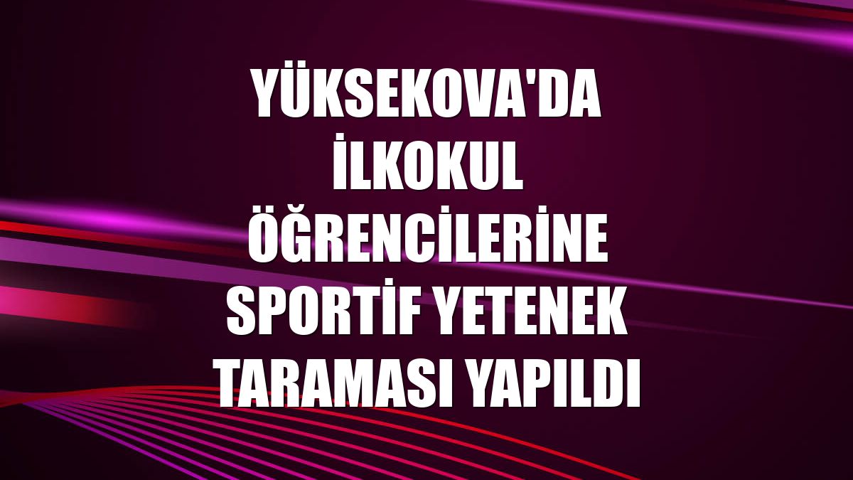 Yüksekova'da ilkokul öğrencilerine sportif yetenek taraması yapıldı