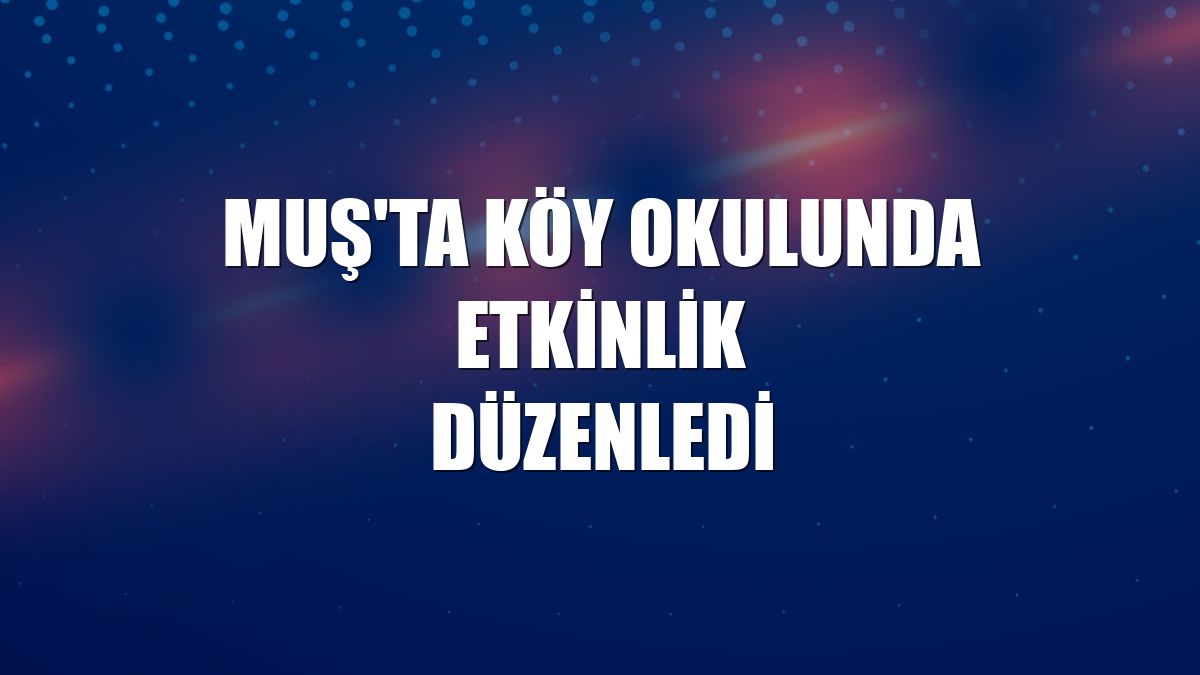 Muş'ta köy okulunda etkinlik düzenledi