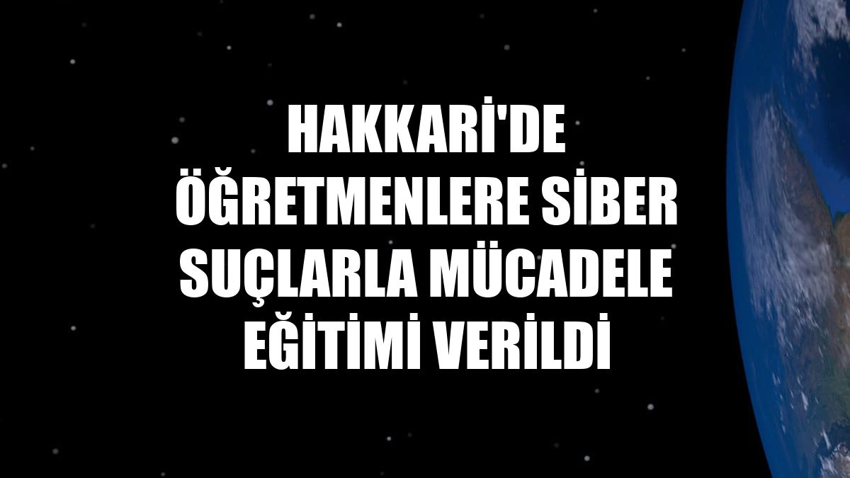 Hakkari'de öğretmenlere siber suçlarla mücadele eğitimi verildi