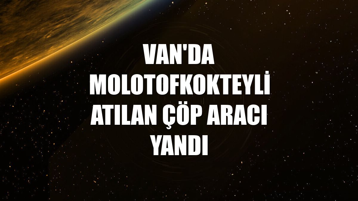 Van'da molotofkokteyli atılan çöp aracı yandı