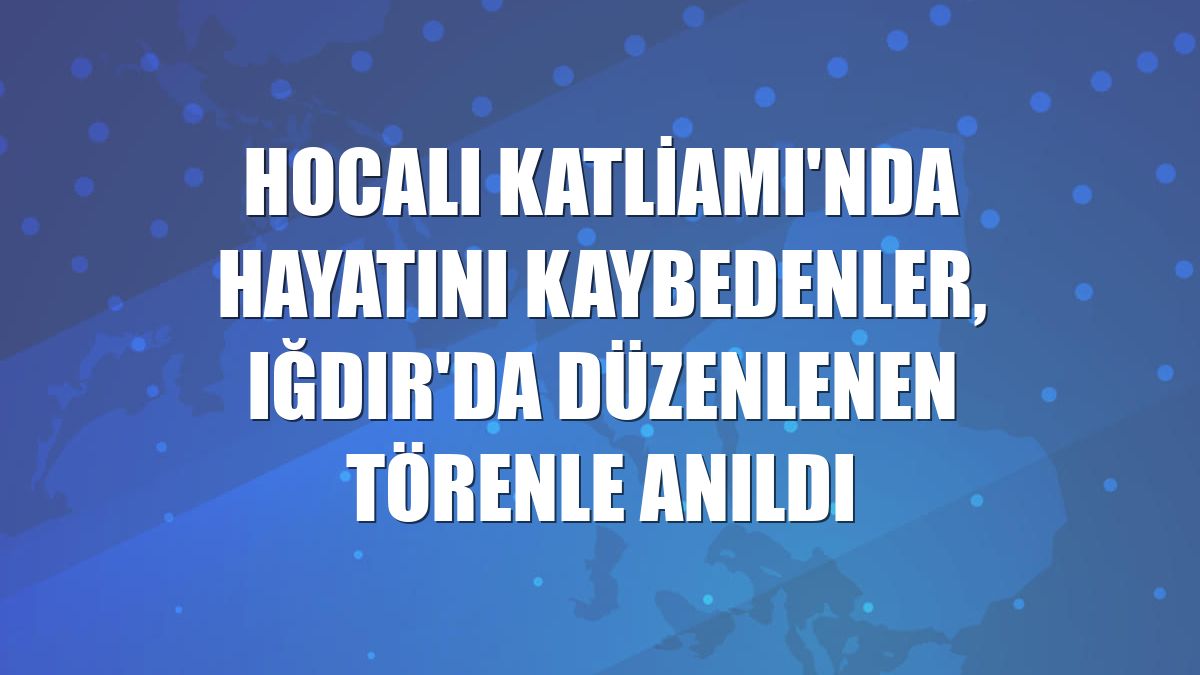 Hocalı Katliamı'nda hayatını kaybedenler, Iğdır'da düzenlenen törenle anıldı