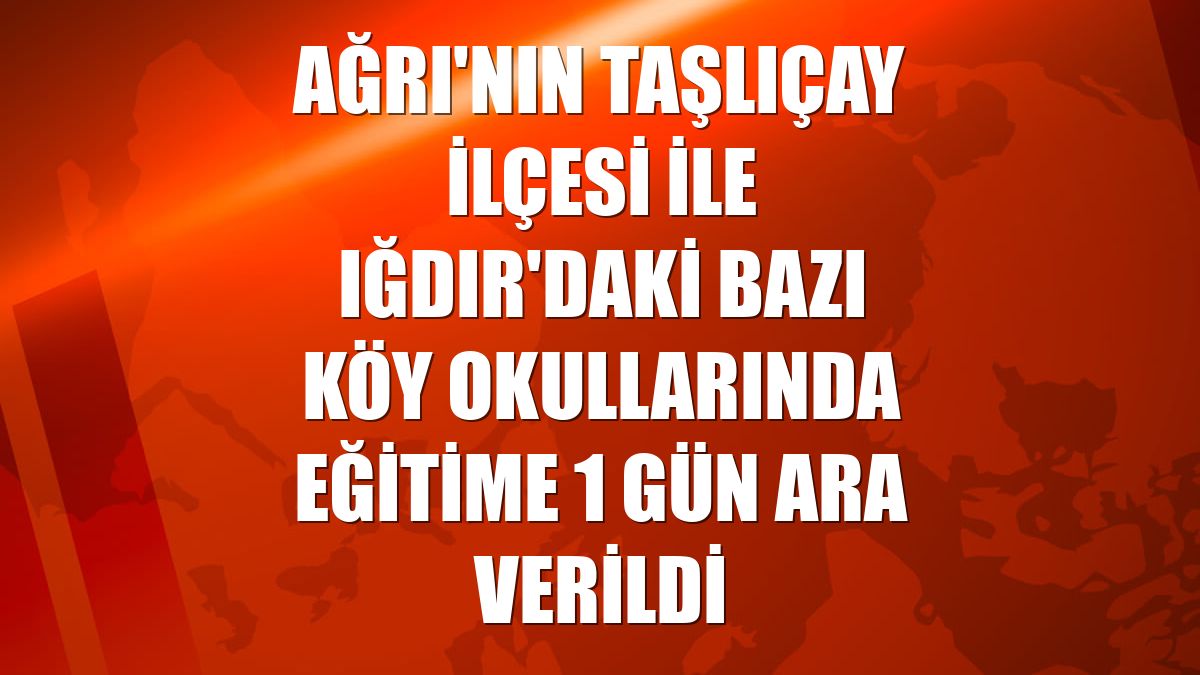 Ağrı'nın Taşlıçay ilçesi ile Iğdır'daki bazı köy okullarında eğitime 1 gün ara verildi