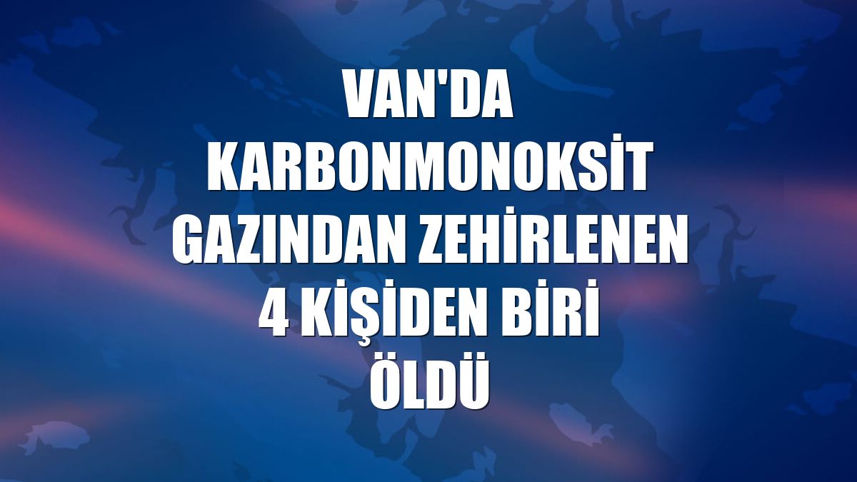 Van'da karbonmonoksit gazından zehirlenen 4 kişiden biri öldü