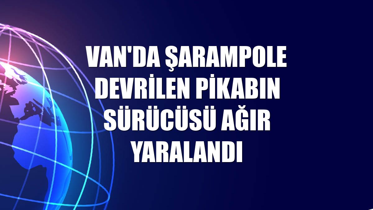 Van'da şarampole devrilen pikabın sürücüsü ağır yaralandı