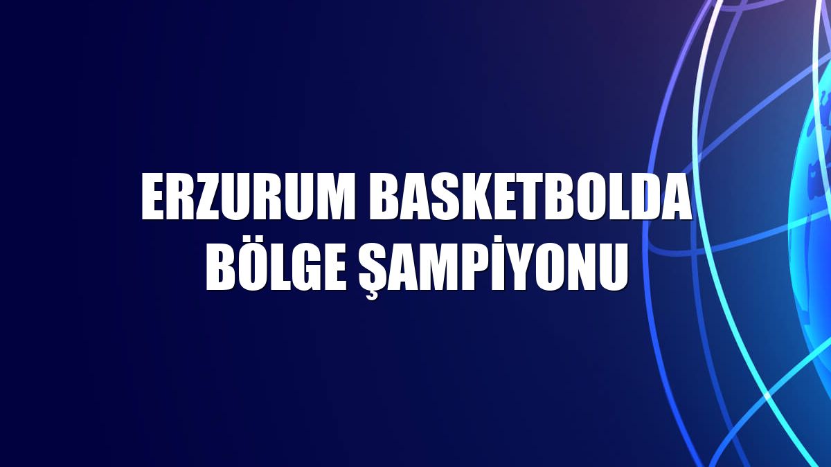 Erzurum basketbolda bölge şampiyonu