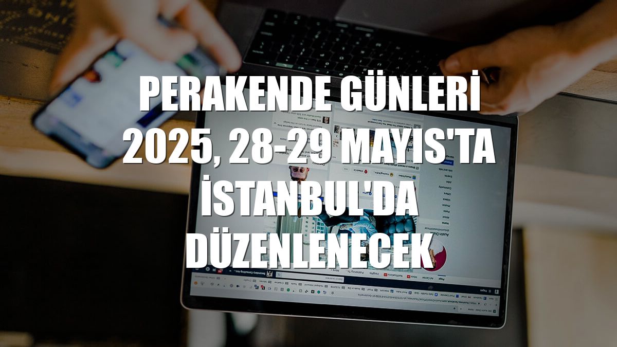 Perakende Günleri 2025, 28-29 Mayıs'ta İstanbul'da düzenlenecek